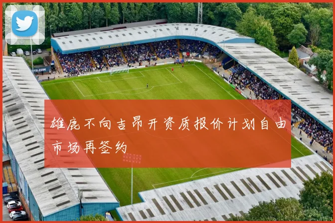 雄鹿不向吉昂开资质报价计划自由市场再签约