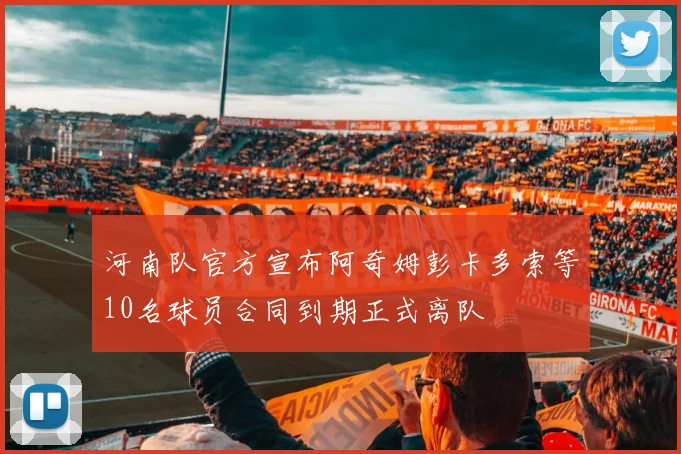 河南队官方宣布阿奇姆彭卡多索等10名球员合同到期正式离队