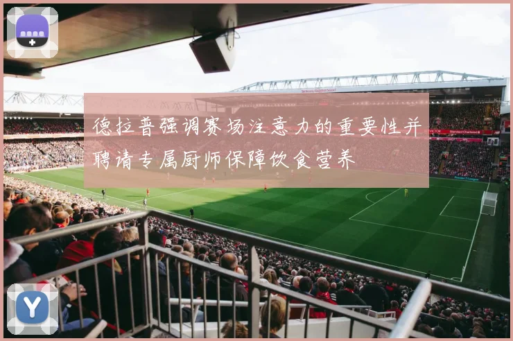 德拉普强调赛场注意力的重要性并聘请专属厨师保障饮食营养