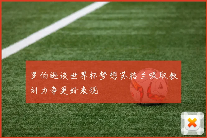 罗伯逊谈世界杯梦想苏格兰吸取教训力争更好表现