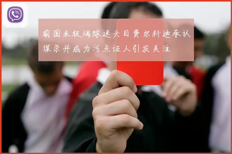 前国米极端球迷头目费尔科迪承认谋杀并成为污点证人引发关注
