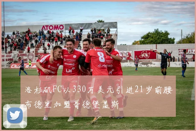 洛杉矶FC以330万美元引进21岁前腰布德里加盟哥德堡盖斯