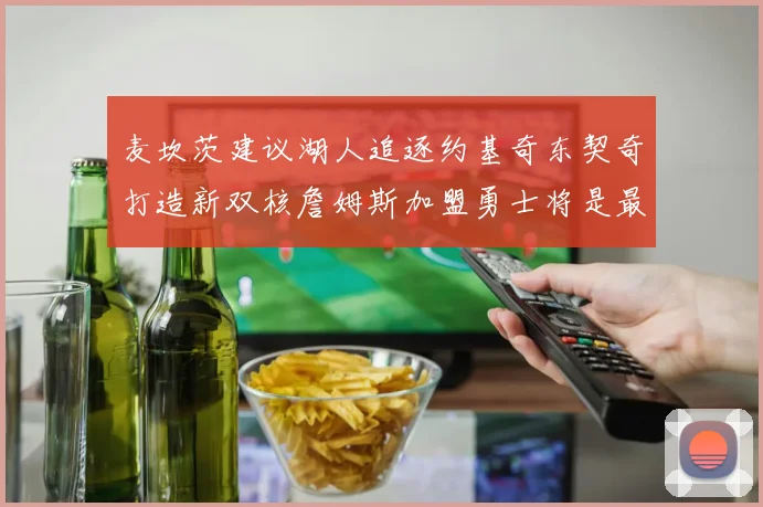 麦坎茨建议湖人追逐约基奇东契奇打造新双核詹姆斯加盟勇士将是最佳选择